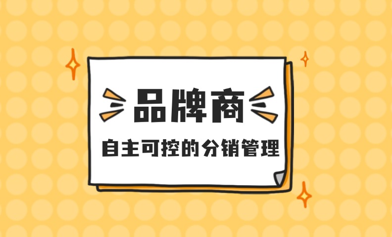 品牌商必看 | 满足这三点，即可打造自主可控的分销管理体系