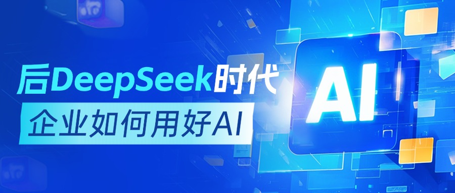 后DeepSeek时代，企业如何用好AI