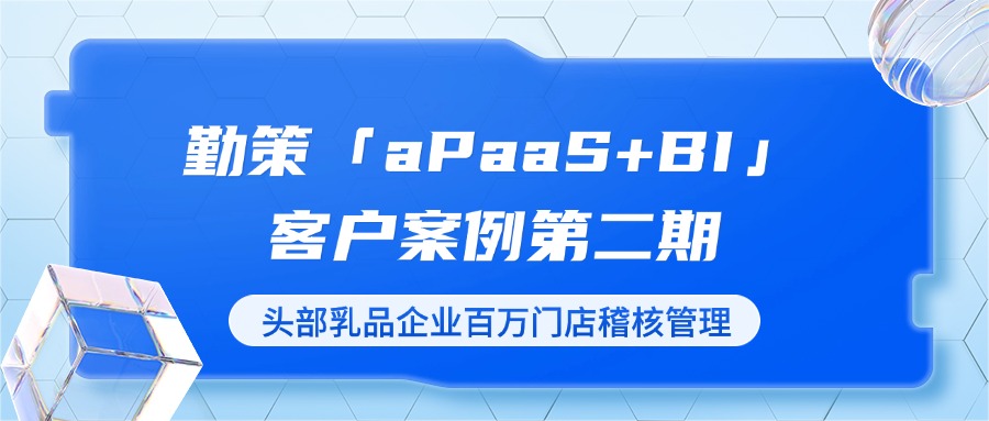 决胜终端：勤策aPaaS+BI如何赋能头部乳企，让百万门店稽核“耳聪目明”！ ——勤策「aPaaS+BI客户案例」系列第2期