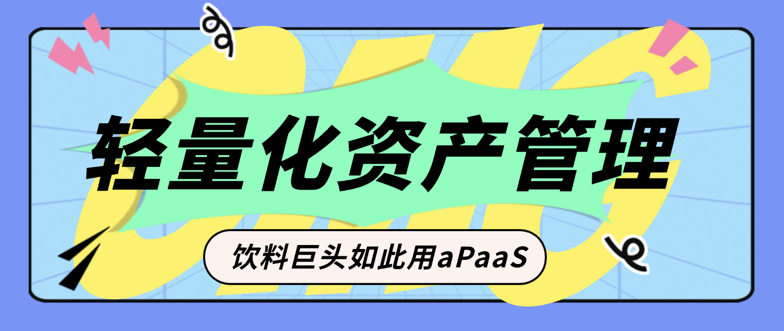 轻量化资产管理：这家饮料巨头如何用aPaaS“四两拨千斤”？
